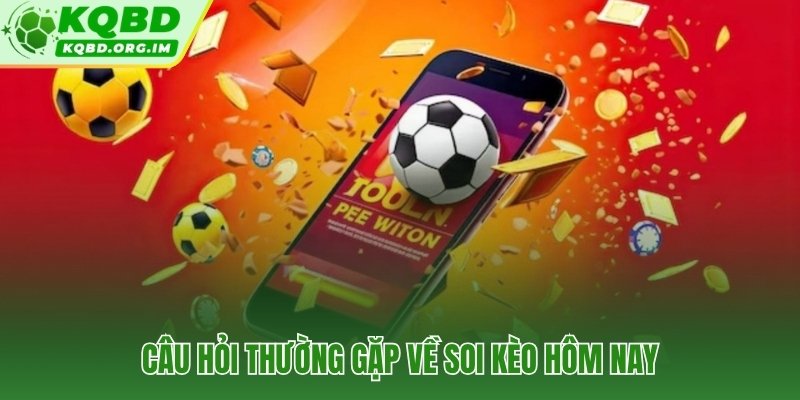 Giải đáp trực tiếp các thắc mắc phổ biến nhất về soi kèo bóng đá hôm nay