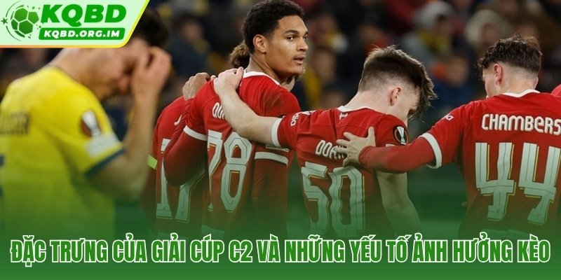 Đặc điểm và các yếu tố ảnh hưởng đến soi kèo Cúp C2