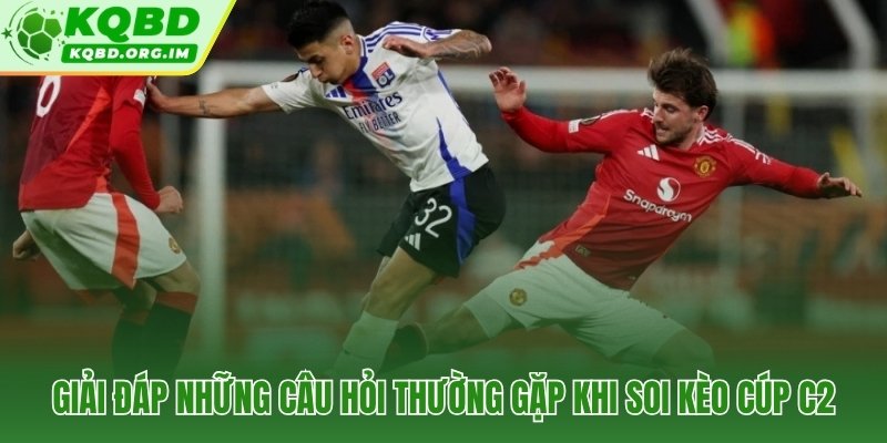 Những câu hỏi thường gặp khi phân tích và soi kèo Cúp C2