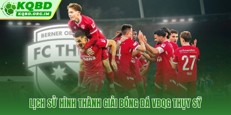 VĐQG Thụy Sỹ hơn 125 năm lịch sử và cải cách liên tục