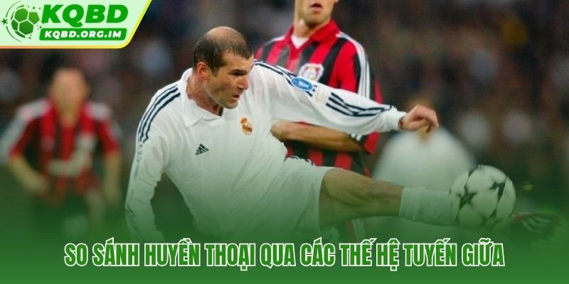 Huyền thoại tuyến giữa qua từng thế hệ chiến thuật bóng đá đỉnh cao