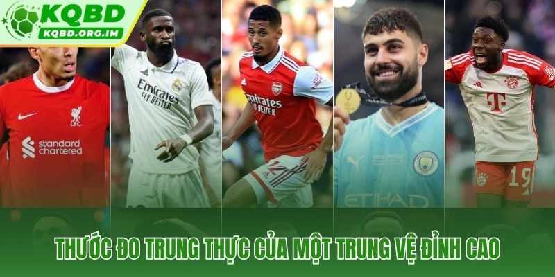 Ba chỉ số thực chiến phân biệt trung vệ đỉnh cao và trung vệ nổi tiếng